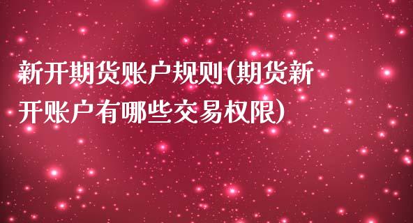 新开期货账户规则(期货新开账户有哪些交易权限)_https://www.zztgc.com_期货行情_第1张