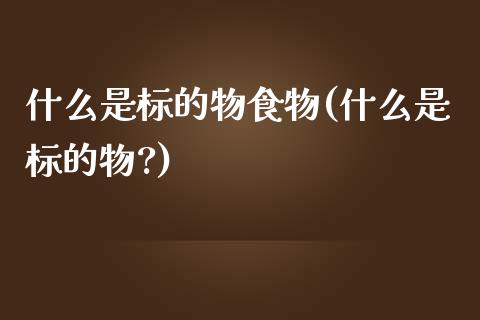 什么是标的物食物(什么是标的物?)_https://www.zztgc.com_原油期货_第1张