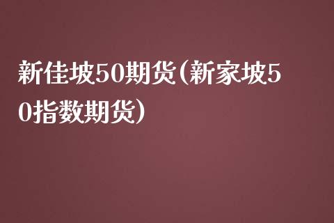 新佳坡50期货(新家坡50指数期货)_https://www.zztgc.com_期货开户_第1张