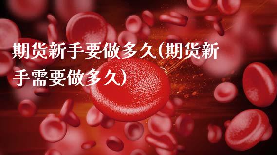 期货新手要做多久(期货新手需要做多久)_https://www.zztgc.com_期货行情_第1张