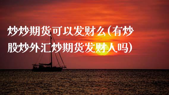炒炒期货可以发财么(有炒股炒外汇炒期货发财人吗)_https://www.zztgc.com_原油期货_第1张