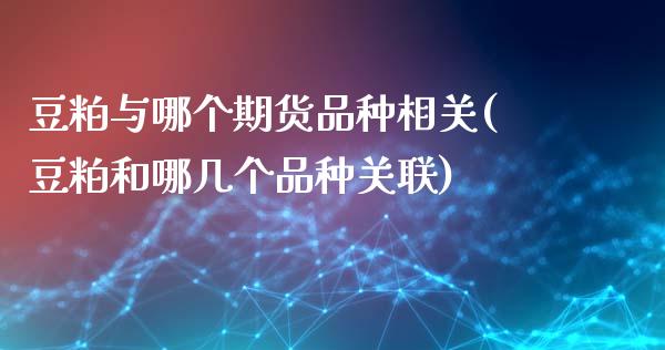 豆粕与哪个期货品种相关(豆粕和哪几个品种关联)_https://www.zztgc.com_黄金期货_第1张