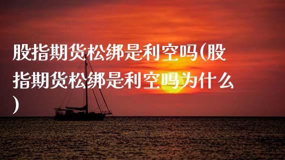 股指期货松绑是利空吗(股指期货松绑是利空吗为什么)_https://www.zztgc.com_期货入门_第1张