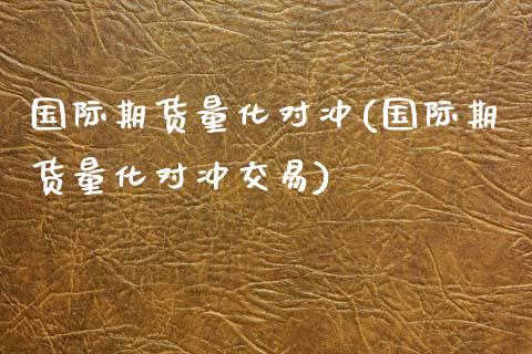 国际期货量化对冲(国际期货量化对冲交易)_https://www.zztgc.com_期货入门_第1张