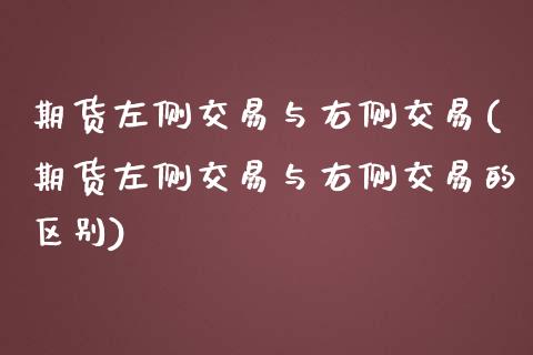 期货左侧交易与右侧交易(期货左侧交易与右侧交易的区别)_https://www.zztgc.com_期货行情_第1张
