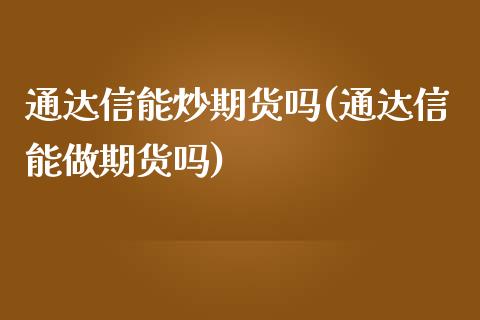 通达信能炒期货吗(通达信能做期货吗)_https://www.zztgc.com_原油期货_第1张