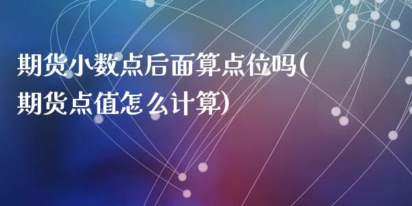 期货小数点后面算点位吗(期货点值怎么计算)_https://www.zztgc.com_期货行情_第1张