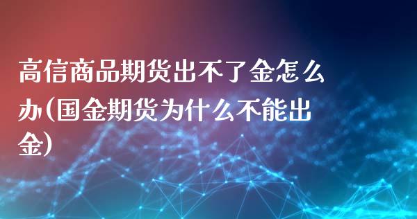 高信商品期货出不了金怎么办(国金期货为什么不能出金)_https://www.zztgc.com_期货入门_第1张