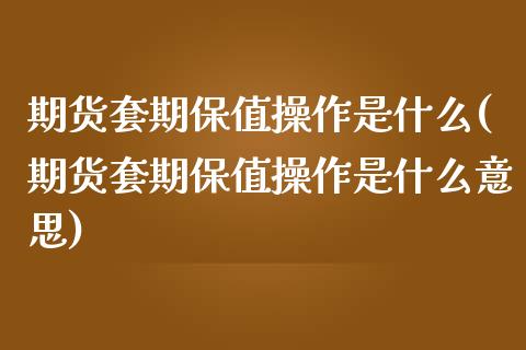 期货套期保值操作是什么(期货套期保值操作是什么意思)_https://www.zztgc.com_黄金期货_第1张