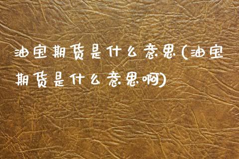 油宝期货是什么意思(油宝期货是什么意思啊)_https://www.zztgc.com_期货入门_第1张