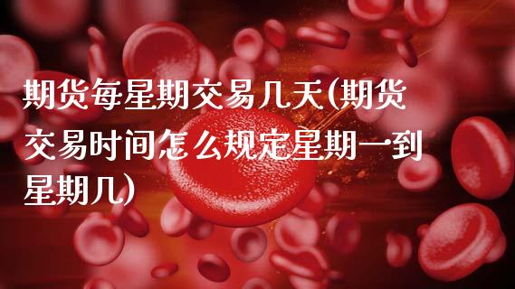 期货每星期交易几天(期货交易时间怎么规定星期一到星期几)_https://www.zztgc.com_期货开户_第1张