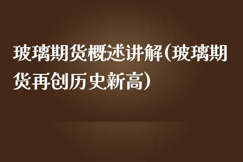 玻璃期货概述讲解(玻璃期货再创历史新高)_https://www.zztgc.com_黄金期货_第1张