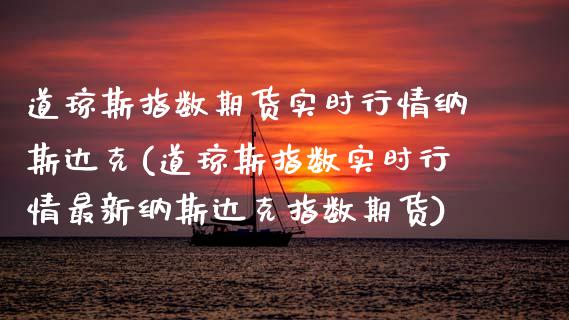 道琼斯指数期货实时行情纳斯达克(道琼斯指数实时行情最新纳斯达克指数期货)_https://www.zztgc.com_期货直播_第1张