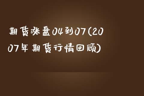 期货涨盘04到07(2007年期货行情回顾)_https://www.zztgc.com_期货行情_第1张
