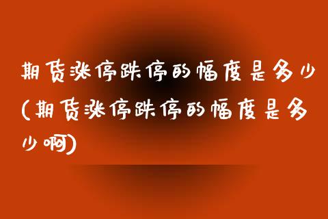 期货涨停跌停的幅度是多少(期货涨停跌停的幅度是多少啊)_https://www.zztgc.com_期货行情_第1张