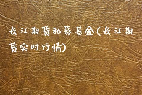 长江期货私募基金(长江期货实时行情)_https://www.zztgc.com_期货入门_第1张