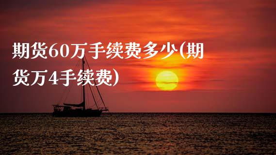 期货60万手续费多少(期货万4手续费)_https://www.zztgc.com_期货行情_第1张