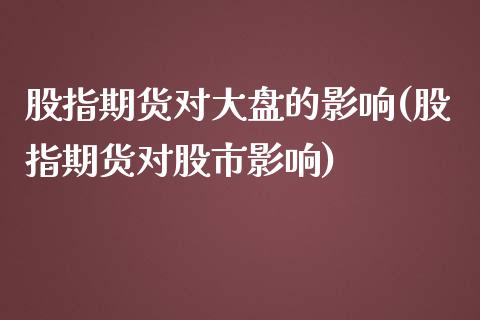 股指期货对大盘的影响(股指期货对股市影响)_https://www.zztgc.com_期货入门_第1张