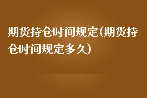 期货持仓时间规定(期货持仓时间规定多久)_https://www.zztgc.com_原油期货_第1张