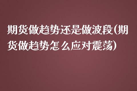 期货做趋势还是做波段(期货做趋势怎么应对震荡)_https://www.zztgc.com_期货行情_第1张