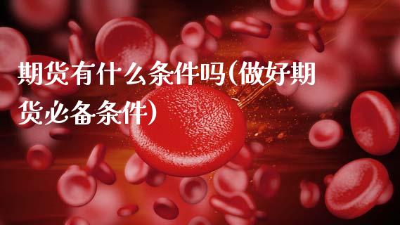 期货有什么条件吗(做好期货必备条件)_https://www.zztgc.com_期货入门_第1张