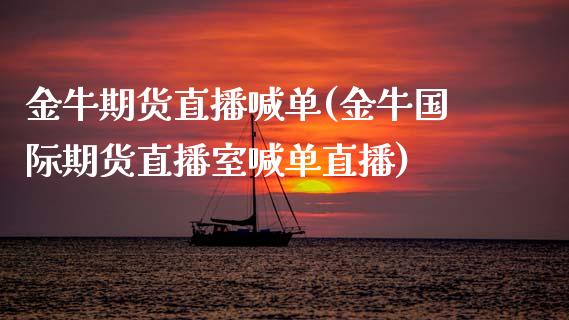 金牛期货直播喊单(金牛国际期货直播室喊单直播)_https://www.zztgc.com_原油期货_第1张