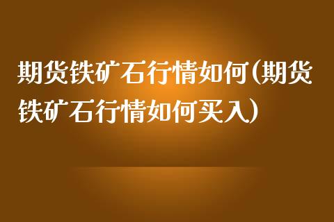 期货铁矿石行情如何(期货铁矿石行情如何买入)_https://www.zztgc.com_黄金期货_第1张