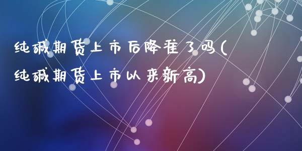 纯碱期货上市后降准了吗(纯碱期货上市以来新高)_https://www.zztgc.com_期货直播_第1张