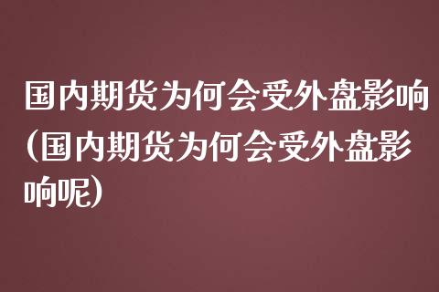 国内期货为何会受外盘影响(国内期货为何会受外盘影响呢)_https://www.zztgc.com_原油期货_第1张