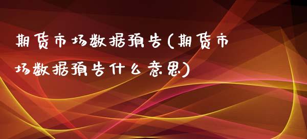 期货市场数据预告(期货市场数据预告什么意思)_https://www.zztgc.com_期货入门_第1张