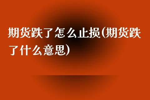 期货跌了怎么止损(期货跌了什么意思)_https://www.zztgc.com_黄金期货_第1张