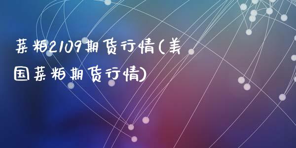菜粕2109期货行情(美国菜粕期货行情)_https://www.zztgc.com_期货入门_第1张