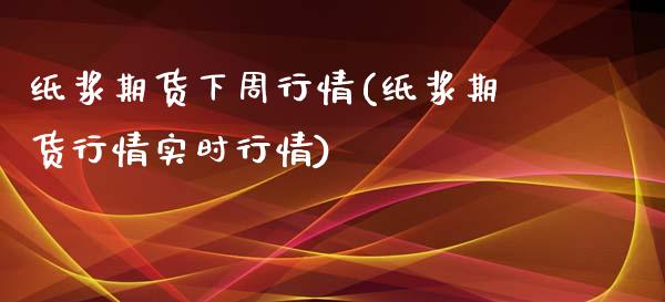 纸浆期货下周行情(纸浆期货行情实时行情)_https://www.zztgc.com_黄金期货_第1张