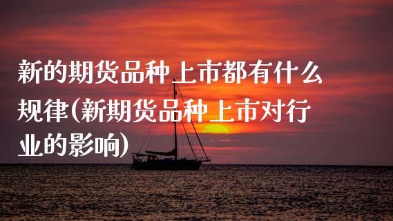 新的期货品种上市都有什么规律(新期货品种上市对行业的影响)_https://www.zztgc.com_期货入门_第1张