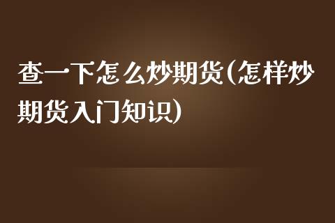 查一下怎么炒期货(怎样炒期货入门知识)_https://www.zztgc.com_原油期货_第1张