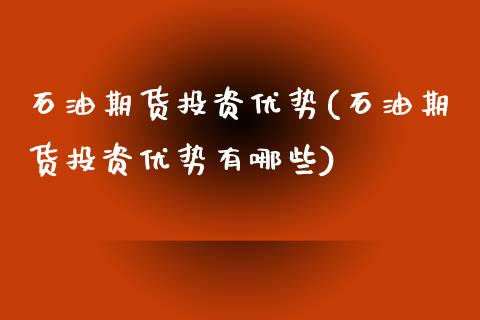 石油期货投资优势(石油期货投资优势有哪些)_https://www.zztgc.com_期货入门_第1张