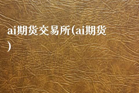 ai期货交易所(ai期货)_https://www.zztgc.com_黄金期货_第1张
