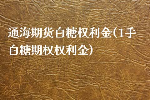 通海期货白糖权利金(1手白糖期权权利金)_https://www.zztgc.com_期货入门_第1张