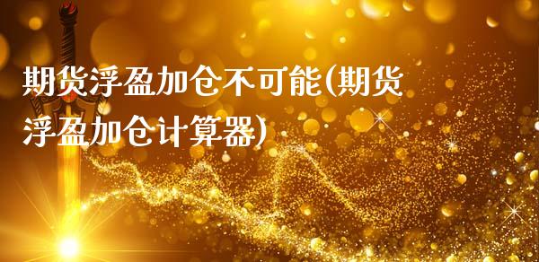 期货浮盈加仓不可能(期货浮盈加仓计算器)_https://www.zztgc.com_期货入门_第1张