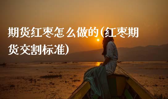 期货红枣怎么做的(红枣期货交割标准)_https://www.zztgc.com_期货直播_第1张