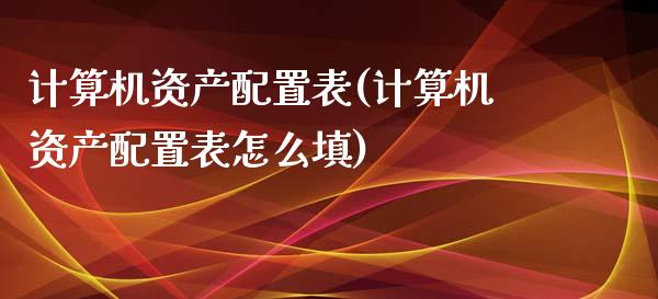 计算机资产配置表(计算机资产配置表怎么填)_https://www.zztgc.com_原油期货_第1张