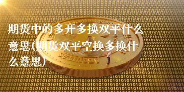 期货中的多开多换双平什么意思(期货双平空换多换什么意思)_https://www.zztgc.com_期货入门_第1张