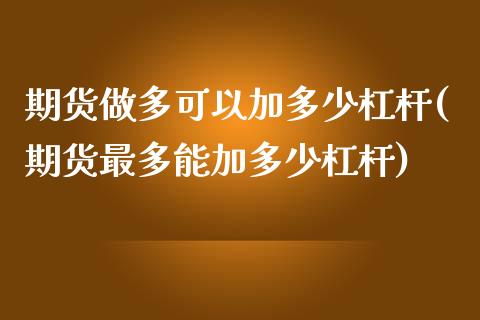 期货做多可以加多少杠杆(期货最多能加多少杠杆)_https://www.zztgc.com_原油期货_第1张