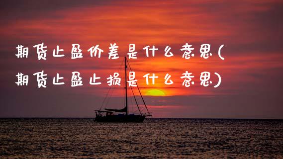 期货止盈价差是什么意思(期货止盈止损是什么意思)_https://www.zztgc.com_期货直播_第1张