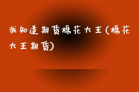 我知道期货棉花大王(棉花大王期货)_https://www.zztgc.com_黄金期货_第1张