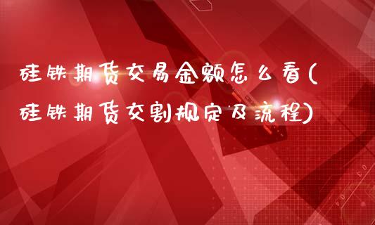 硅铁期货交易金额怎么看(硅铁期货交割规定及流程)_https://www.zztgc.com_期货开户_第1张