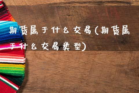 期货属于什么交易(期货属于什么交易类型)_https://www.zztgc.com_原油期货_第1张
