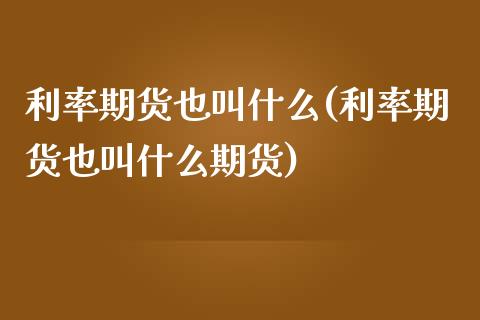 利率期货也叫什么(利率期货也叫什么期货)_https://www.zztgc.com_原油期货_第1张