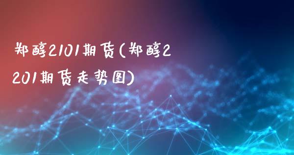 郑醇2101期货(郑醇2201期货走势图)_https://www.zztgc.com_期货入门_第1张