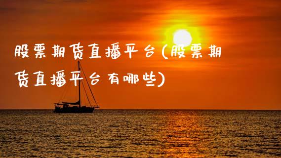 股票期货直播平台(股票期货直播平台有哪些)_https://www.zztgc.com_期货行情_第1张